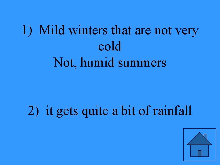 1) Mild winters that are not very cold Not, humid summers 2) it gets