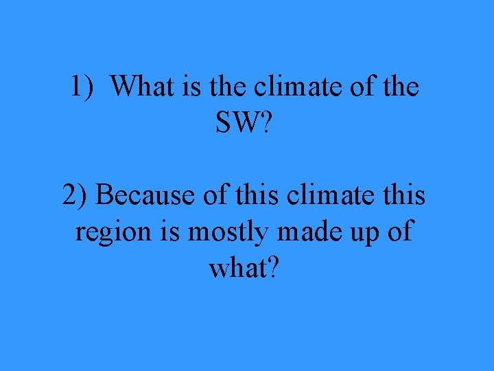 1) What is the climate of the SW? 2) Because of this climate this
