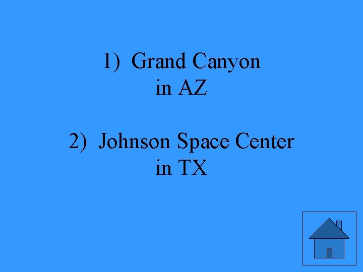 1) Grand Canyon in AZ 2) Johnson Space Center in TX 
