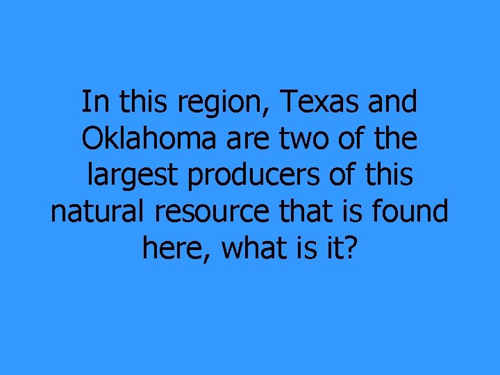 In this region, Texas and Oklahoma are two of the largest producers of this