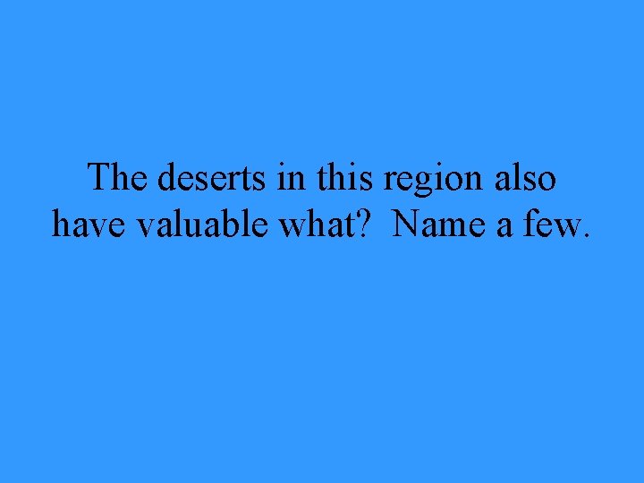 The deserts in this region also have valuable what? Name a few. 