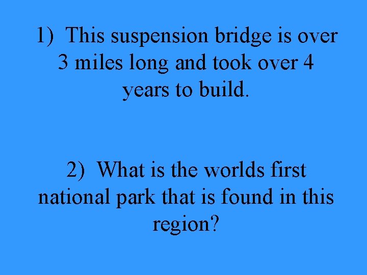 1) This suspension bridge is over 3 miles long and took over 4 years