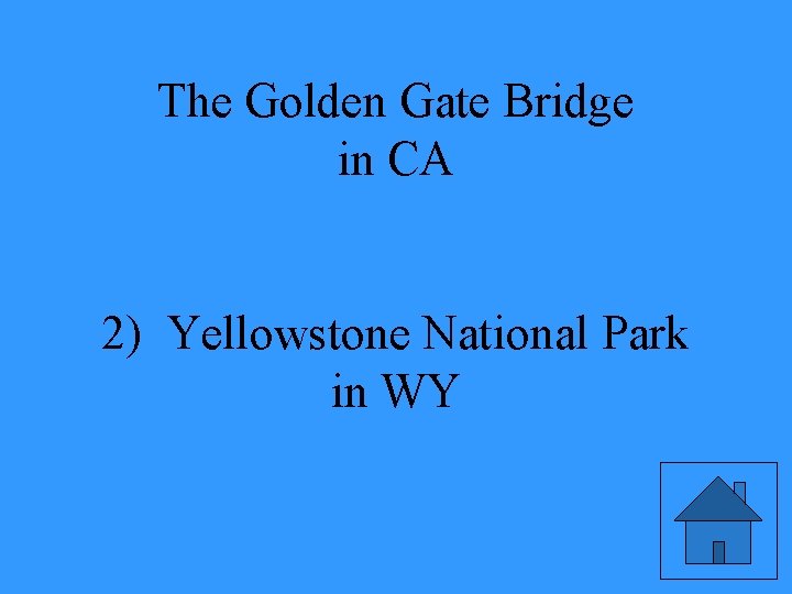 The Golden Gate Bridge in CA 2) Yellowstone National Park in WY 