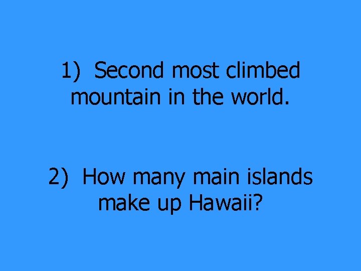 1) Second most climbed mountain in the world. 2) How many main islands make