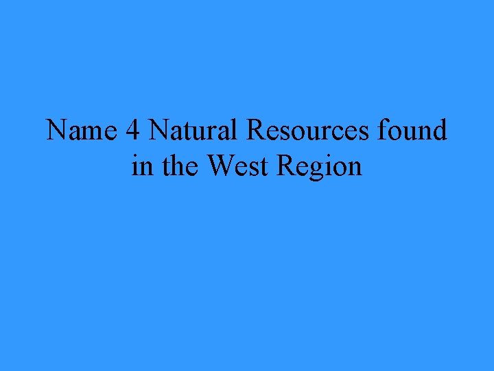 Name 4 Natural Resources found in the West Region 