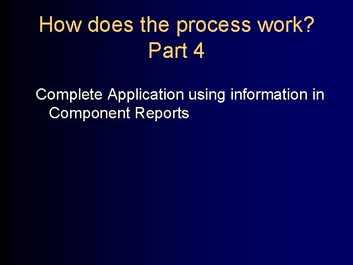How does the process work? Part 4 Complete Application using information in Component Reports