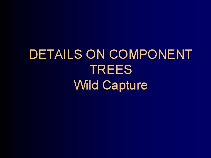 DETAILS ON COMPONENT TREES Wild Capture 