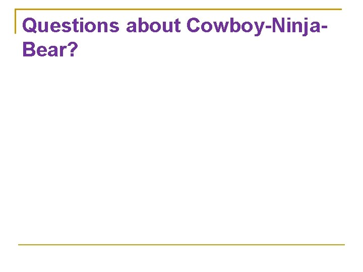 Questions about Cowboy-Ninja. Bear? 