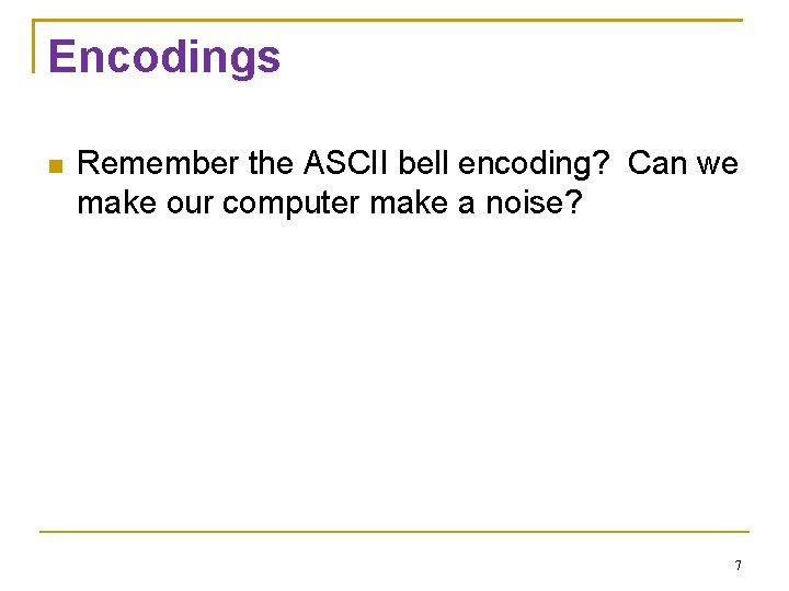 Encodings Remember the ASCII bell encoding? Can we make our computer make a noise?