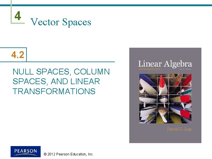 4 Vector Spaces 4. 2 NULL SPACES, COLUMN SPACES, AND LINEAR TRANSFORMATIONS © 2012