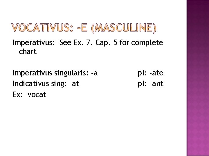 Imperativus: See Ex. 7, Cap. 5 for complete chart Imperativus singularis: -a Indicativus sing: