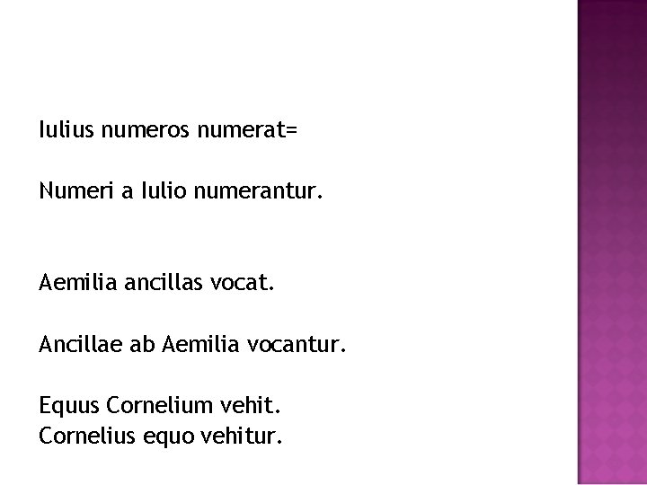 Iulius numeros numerat= Numeri a Iulio numerantur. Aemilia ancillas vocat. Ancillae ab Aemilia vocantur.