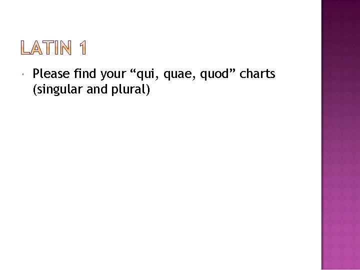  Please find your “qui, quae, quod” charts (singular and plural) 