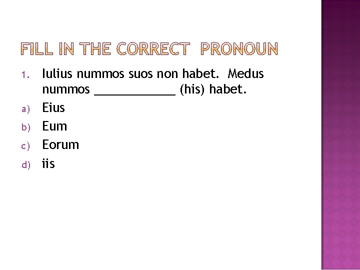 1. a) b) c) d) Iulius nummos suos non habet. Medus nummos ______ (his)