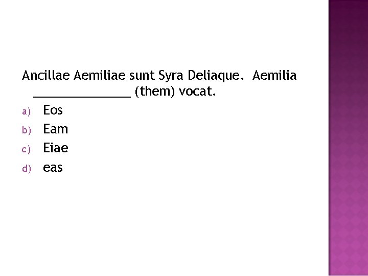 Ancillae Aemiliae sunt Syra Deliaque. Aemilia _______ (them) vocat. a) Eos b) Eam c)