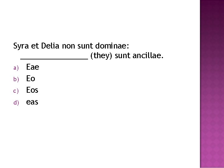 Syra et Delia non sunt dominae: ________ (they) sunt ancillae. a) Eae b) Eo