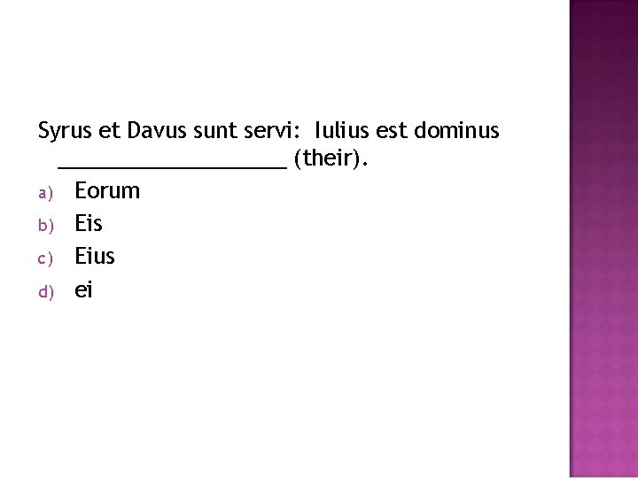 Syrus et Davus sunt servi: Iulius est dominus __________ (their). a) Eorum b) Eis