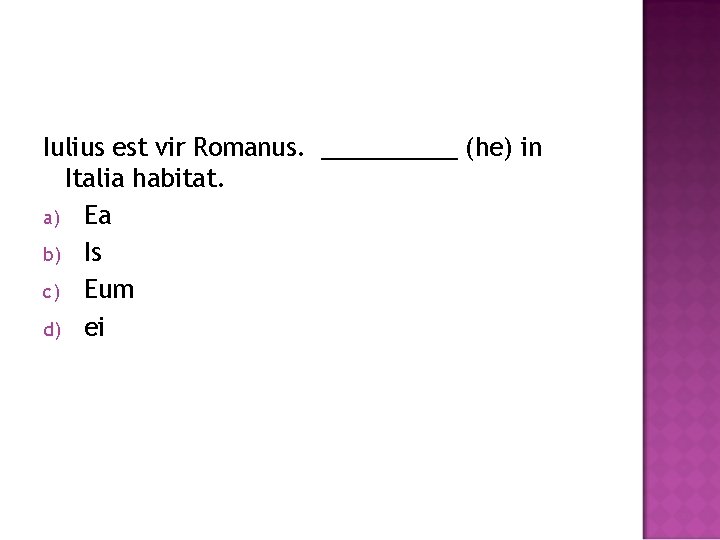Iulius est vir Romanus. _____ (he) in Italia habitat. a) Ea b) Is c)