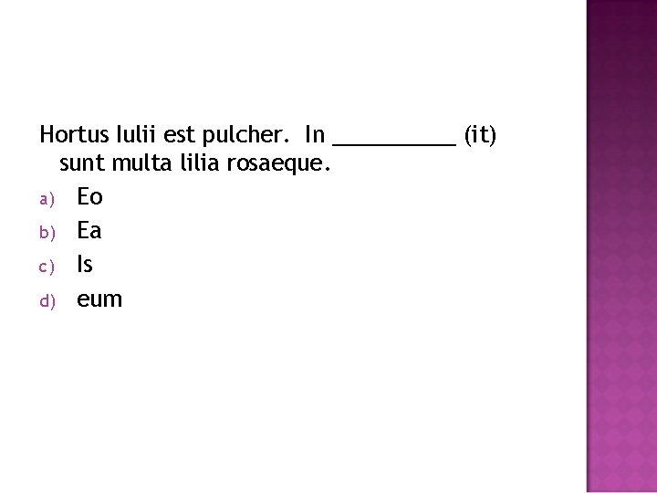 Hortus Iulii est pulcher. In _____ (it) sunt multa lilia rosaeque. a) Eo b)