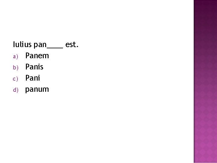 Iulius pan____ est. a) Panem b) Panis c) Pani d) panum 