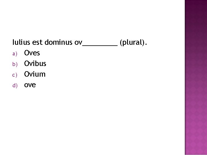 Iulius est dominus ov_____ (plural). a) Oves b) Ovibus c) Ovium d) ove 