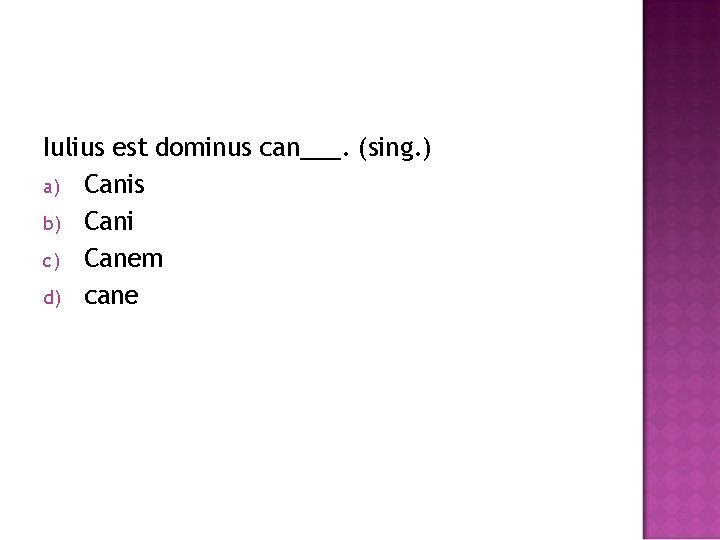 Iulius est dominus can___. (sing. ) a) Canis b) Cani c) Canem d) cane