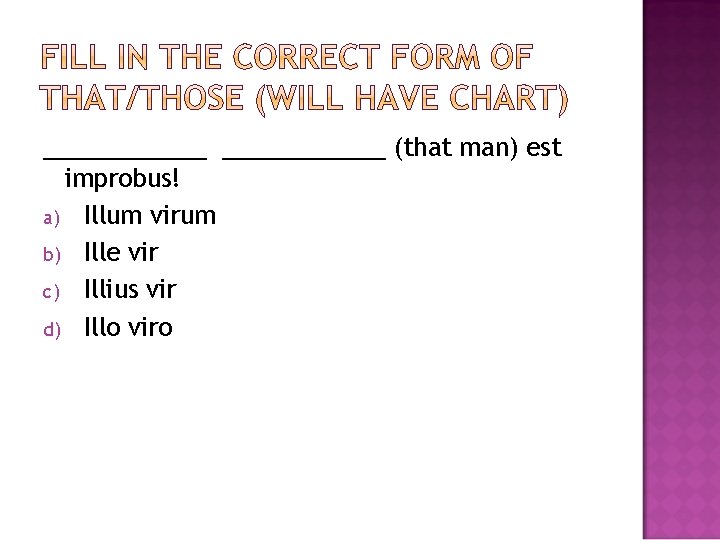 ____________ (that man) est improbus! a) Illum virum b) Ille vir c) Illius vir