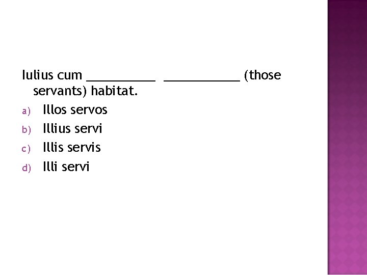 Iulius cum ___________ (those servants) habitat. a) Illos servos b) Illius servi c) Illis