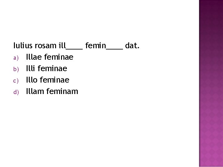 Iulius rosam ill____ femin____ dat. a) Illae feminae b) Illi feminae c) Illo feminae