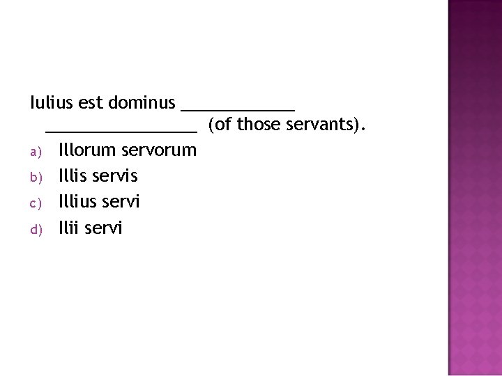 Iulius est dominus ________________ (of those servants). a) Illorum servorum b) Illis servis c)