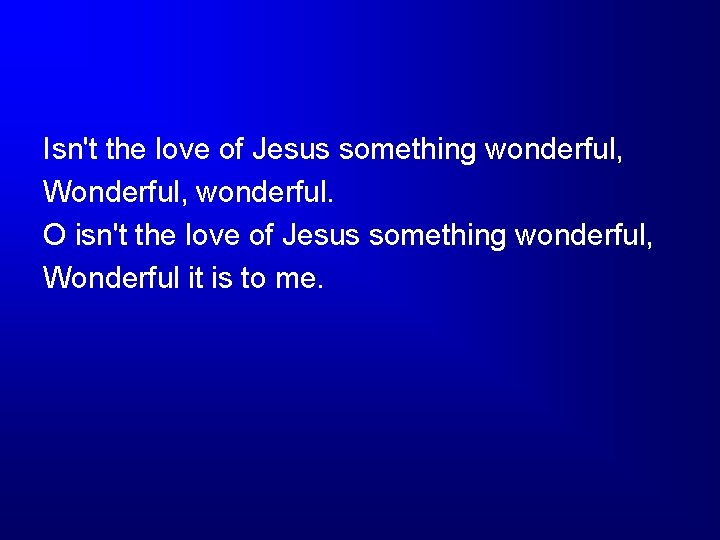 Isn't the love of Jesus something wonderful, Wonderful, wonderful. O isn't the love of