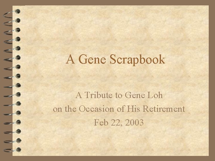 A Gene Scrapbook A Tribute to Gene Loh on the Occasion of His Retirement