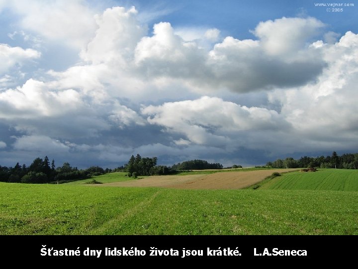 Šťastné dny lidského života jsou krátké. L. A. Seneca 