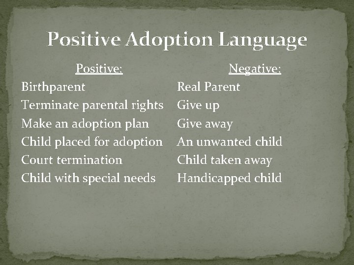 Positive Adoption Language Positive: Birthparent Terminate parental rights Make an adoption plan Child placed