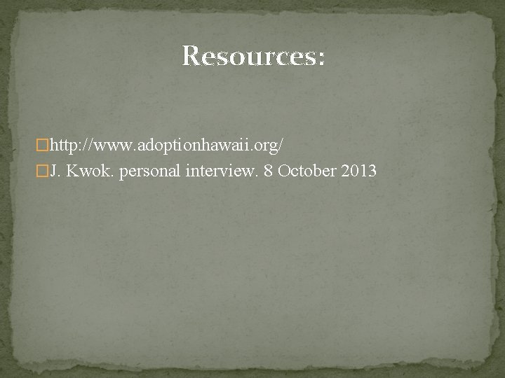 Resources: �http: //www. adoptionhawaii. org/ �J. Kwok. personal interview. 8 October 2013 
