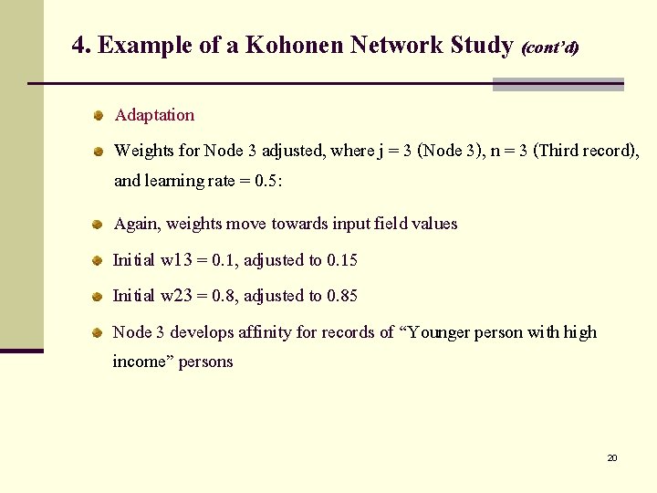 4. Example of a Kohonen Network Study (cont’d) Adaptation Weights for Node 3 adjusted,