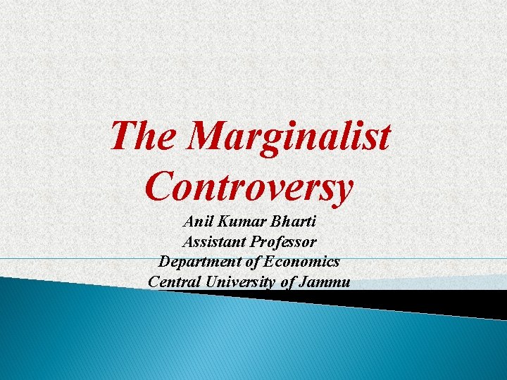 The Marginalist Controversy Anil Kumar Bharti Assistant Professor Department of Economics Central University of