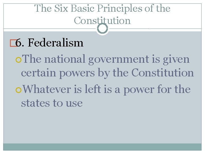 The Six Basic Principles of the Constitution � 6. Federalism The national government is