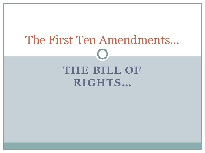 The First Ten Amendments… THE BILL OF RIGHTS… 