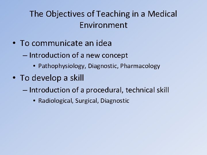 The Objectives of Teaching in a Medical Environment • To communicate an idea –