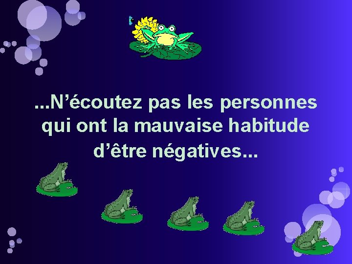 . . . N’écoutez pas les personnes qui ont la mauvaise habitude d’être négatives.