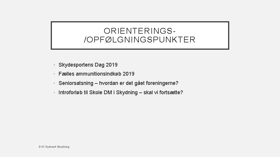 ORIENTERINGS/OPFØLGNINGSPUNKTER • Skydesportens Dag 2019 • Fælles ammunitionsindkøb 2019 • Seniorsatsning – hvordan er