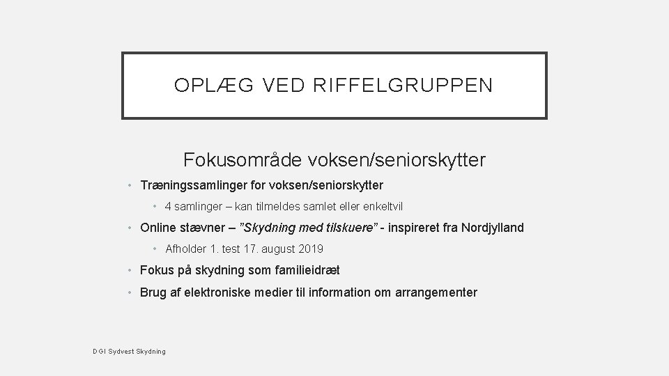 OPLÆG VED RIFFELGRUPPEN Fokusområde voksen/seniorskytter • Træningssamlinger for voksen/seniorskytter • 4 samlinger – kan