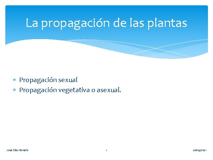 La propagación de las plantas Propagación sexual Propagación vegetativa o asexual. José Elías Bonells