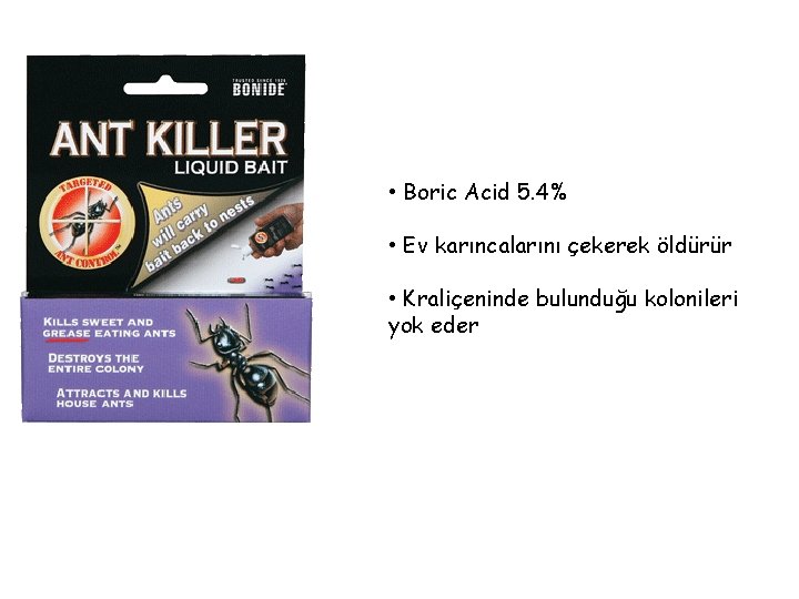  • Boric Acid 5. 4% • Ev karıncalarını çekerek öldürür • Kraliçeninde bulunduğu