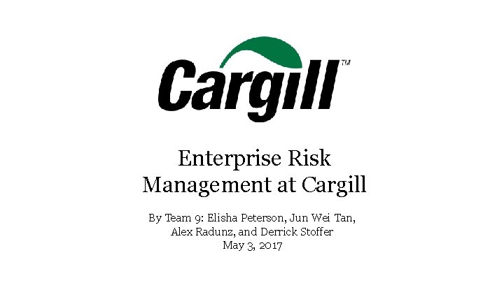 Enterprise Risk Management at Cargill By Team 9: Elisha Peterson, Jun Wei Tan, Alex