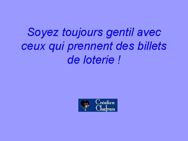 Soyez toujours gentil avec ceux qui prennent des billets de loterie ! 