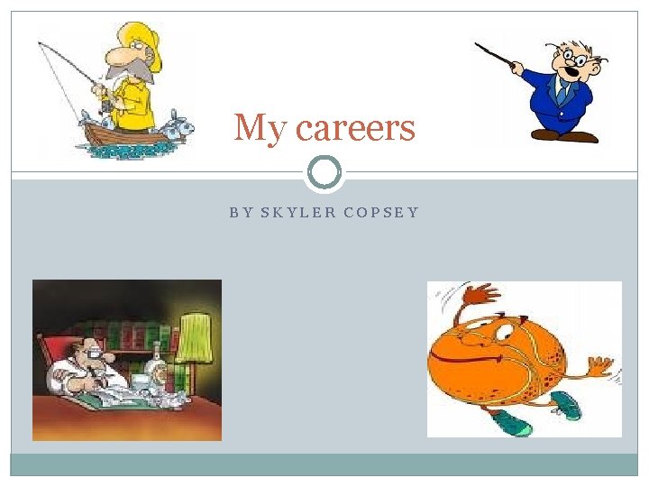 My careers BY SKYLER COPSEY 