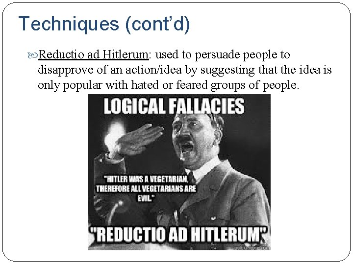 Techniques (cont’d) Reductio ad Hitlerum: used to persuade people to disapprove of an action/idea