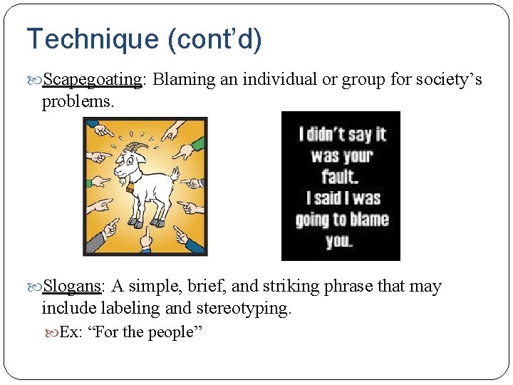 Technique (cont’d) Scapegoating: Blaming an individual or group for society’s problems. Slogans: A simple,